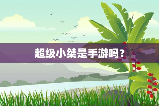 超级小桀是手游吗？