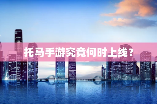 托马手游究竟何时上线？