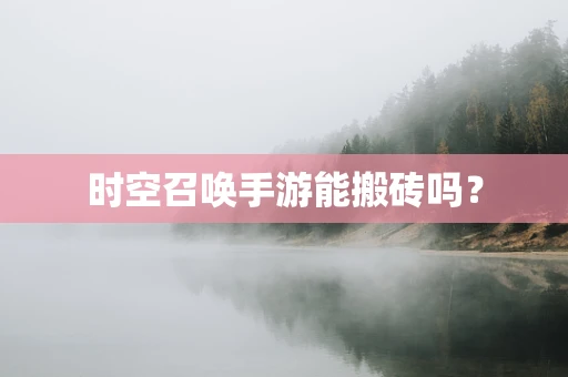 时空召唤手游能搬砖吗？