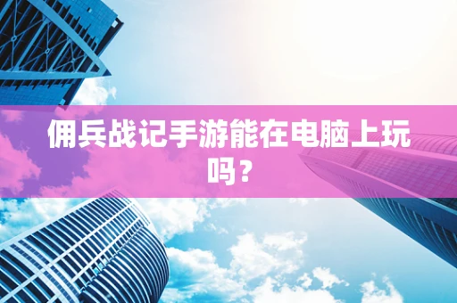 佣兵战记手游能在电脑上玩吗？