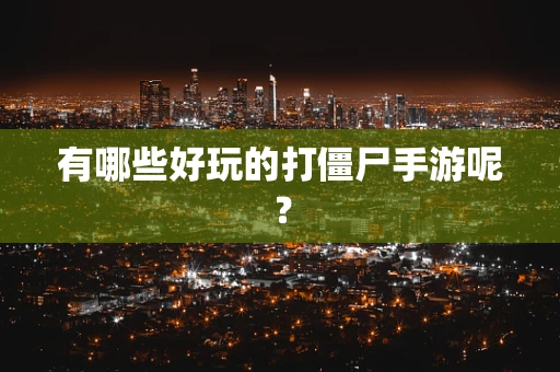 有哪些好玩的打僵尸手游呢？