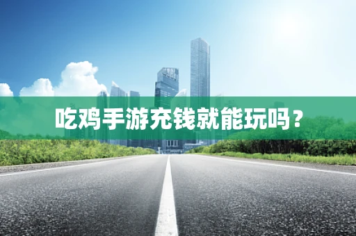 吃鸡手游充钱就能玩吗？