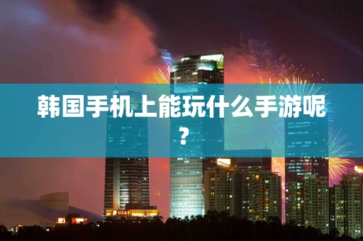 韩国手机上能玩什么手游呢？