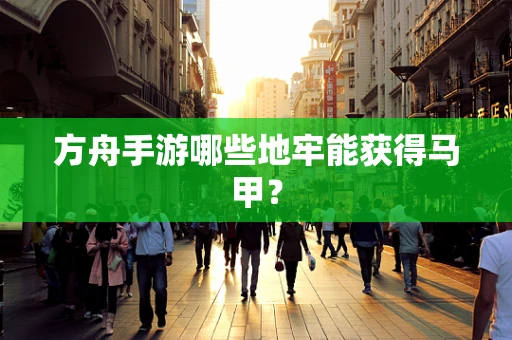 方舟手游哪些地牢能获得马甲？