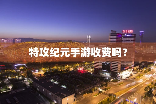 特攻纪元手游收费吗？