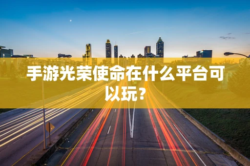 手游光荣使命在什么平台可以玩？
