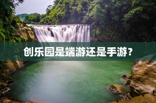 创乐园是端游还是手游？