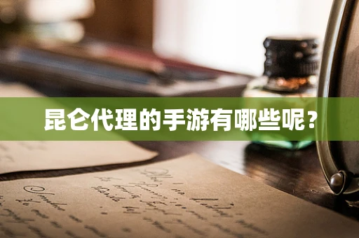 昆仑代理的手游有哪些呢？