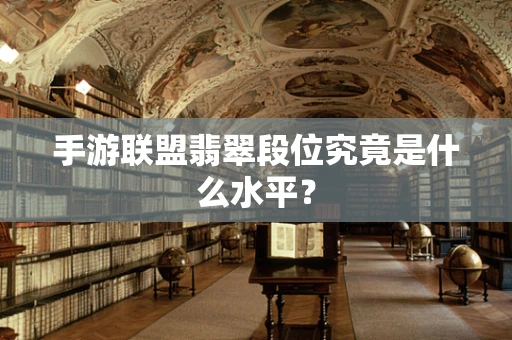 手游联盟翡翠段位究竟是什么水平？