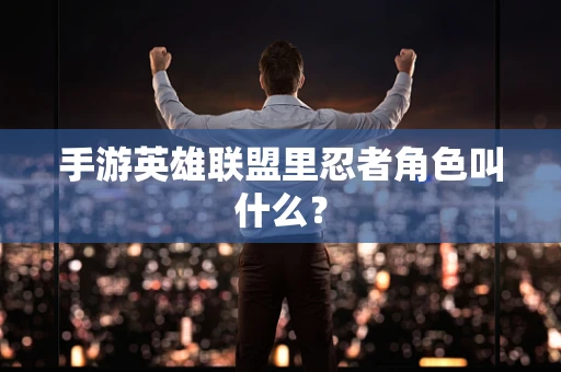 手游英雄联盟里忍者角色叫什么？