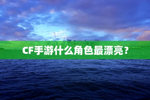 CF手游什么角色最漂亮？