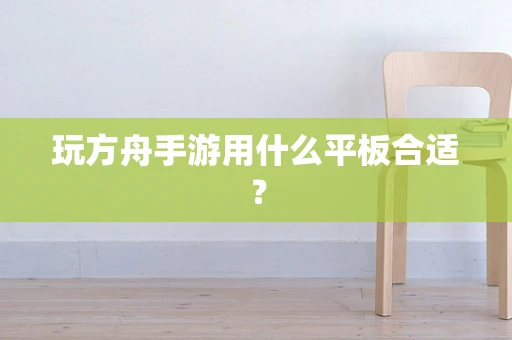 玩方舟手游用什么平板合适？