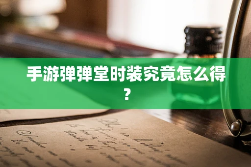 手游弹弹堂时装究竟怎么得？