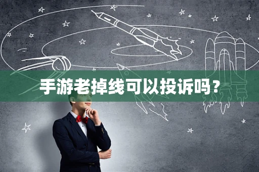 手游老掉线可以投诉吗？