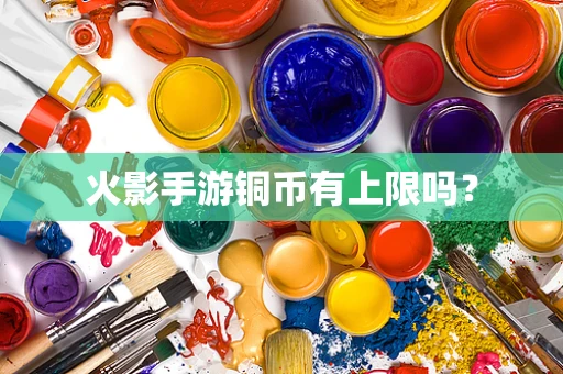 火影手游铜币有上限吗？