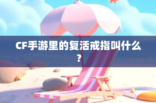 CF手游里的复活戒指叫什么？