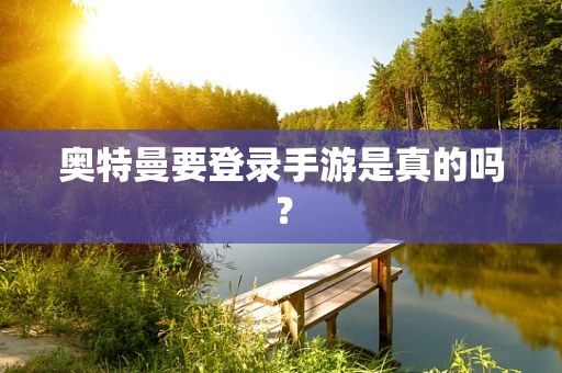 奥特曼要登录手游是真的吗？