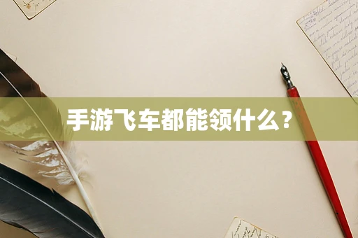 手游飞车都能领什么？