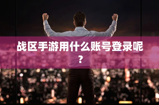 战区手游用什么账号登录呢？