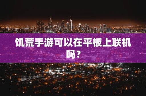 饥荒手游可以在平板上联机吗？