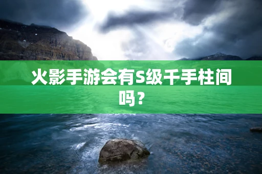 火影手游会有S级千手柱间吗？