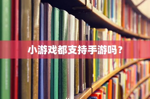 小游戏都支持手游吗？
