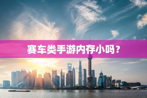 赛车类手游内存小吗？