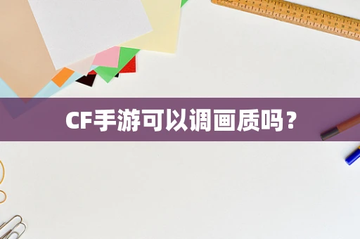 CF手游可以调画质吗？
