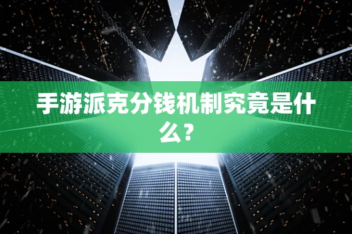 手游派克分钱机制究竟是什么？