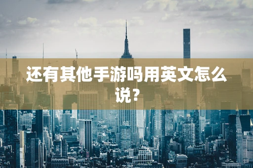 还有其他手游吗用英文怎么说？