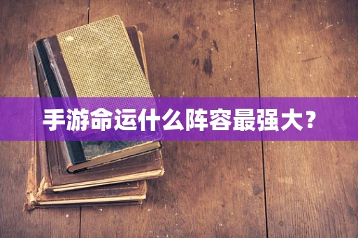 手游命运什么阵容最强大？