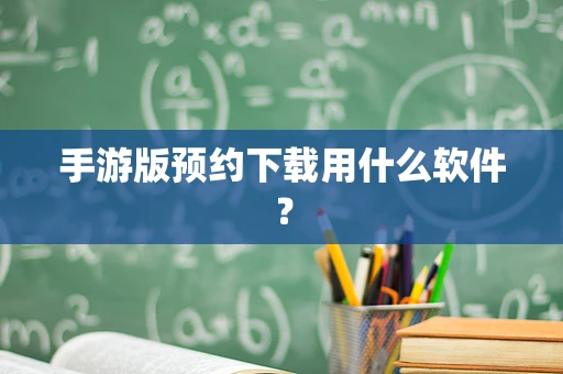 手游版预约下载用什么软件？