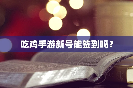 吃鸡手游新号能签到吗？