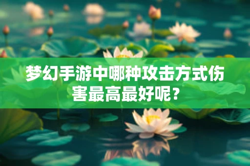 梦幻手游中哪种攻击方式伤害最高最好呢？