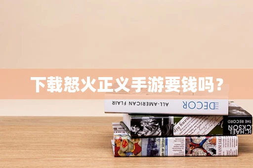 下载怒火正义手游要钱吗？