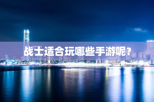 战士适合玩哪些手游呢？