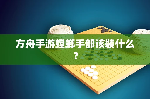 方舟手游螳螂手部该装什么？