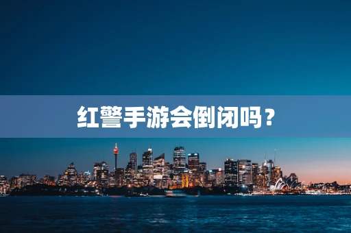 红警手游会倒闭吗？