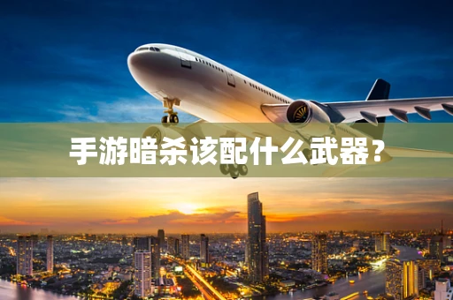 手游暗杀该配什么武器？