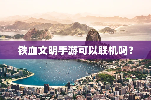 铁血文明手游可以联机吗？