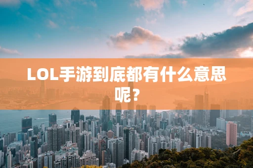 LOL手游到底都有什么意思呢？