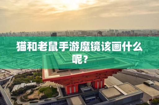 猫和老鼠手游魔镜该画什么呢？
