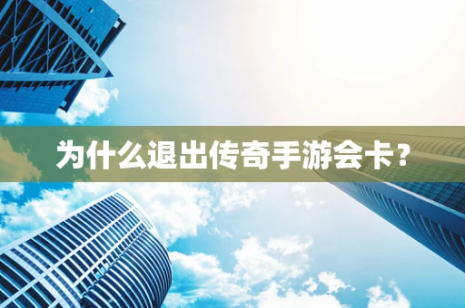 为什么退出传奇手游会卡？