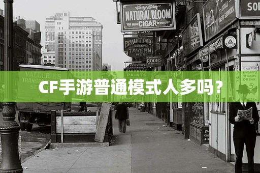 CF手游普通模式人多吗？