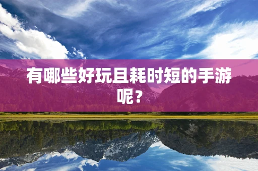 有哪些好玩且耗时短的手游呢？