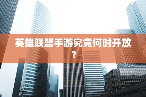 英雄联盟手游究竟何时开放？