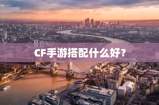 CF手游搭配什么好？