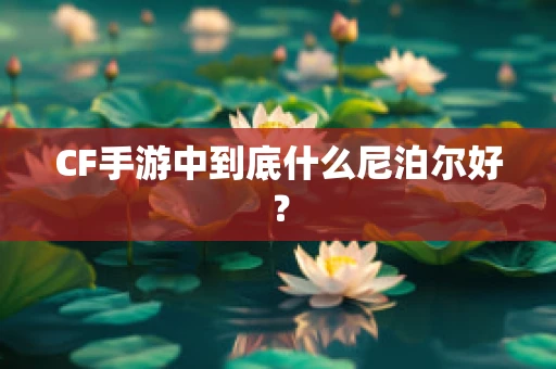 CF手游中到底什么尼泊尔好？