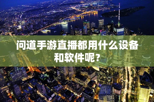 问道手游直播都用什么设备和软件呢？