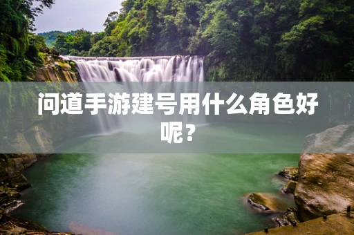 问道手游建号用什么角色好呢？